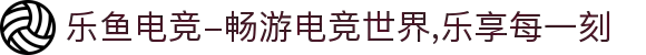 乐鱼电竞-畅游电竞世界,乐享每一刻